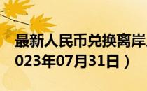 最新人民币兑换离岸人民币汇率汇价查询（2023年07月31日）