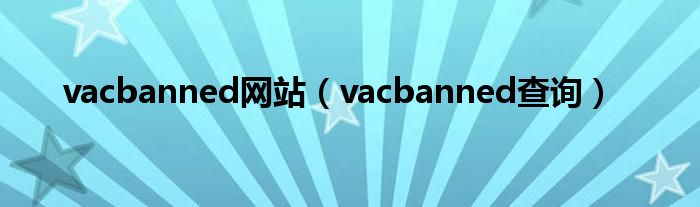 vacbanned网站（vacbanned查询）