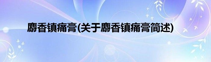 麝香镇痛膏(关于麝香镇痛膏简述)