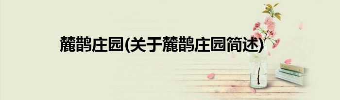 麓鹊庄园(关于麓鹊庄园简述)