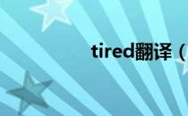 tired翻译（tired翻译）