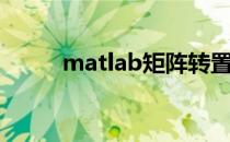 matlab矩阵转置（matlab矩阵）