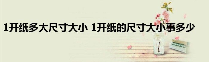 1开纸多大尺寸大小 1开纸的尺寸大小事多少