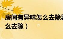 房间有异味怎么去除异味最好（房间有异味怎么去除）