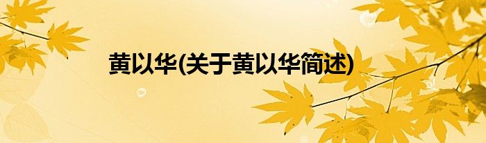 黄以华(关于黄以华简述)