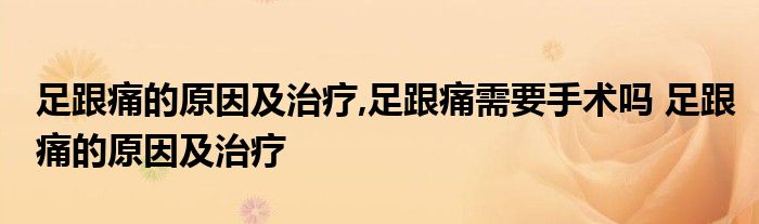 足跟痛的原因及治疗,足跟痛需要手术吗 足跟痛的原因及治疗