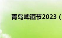 青岛啤酒节2023（青岛啤酒节2018）