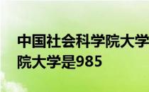 中国社会科学院大学是双非吗 中国社会科学院大学是985