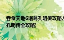 吞食天地6诸葛孔明传攻略,吞食天地6图文攻略(吞食天地6孔明传全攻略)