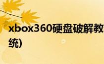 xbox360硬盘破解教程(xbox360怎么破解系统)