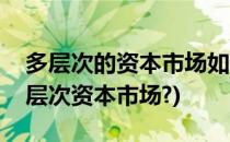 多层次的资本市场如何构成(如何理解构建多层次资本市场?)