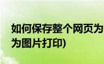 如何保存整个网页为图片(如何保存整个网页为图片打印)