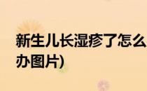 新生儿长湿疹了怎么办(新生儿长湿疹了怎么办图片)