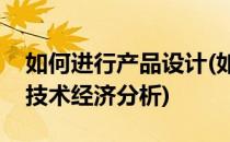 如何进行产品设计(如何进行产品设计方案的技术经济分析)