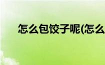 怎么包饺子呢(怎么包饺子呢视频教程)