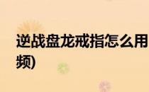 逆战盘龙戒指怎么用(逆战盘龙戒指怎么用视频)