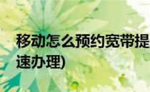 移动怎么预约宽带提速(移动怎么预约宽带提速办理)