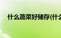 什么蔬菜好储存(什么蔬菜好储存时间长)