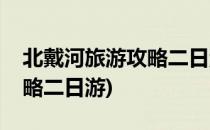北戴河旅游攻略二日游(北京到北戴河旅游攻略二日游)