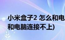 小米盒子2 怎么和电脑连接(小米盒子2 怎么和电脑连接不上)