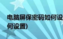电脑屏保密码如何设置(联想电脑屏保密码如何设置)