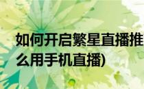 如何开启繁星直播推荐直播功能(繁星直播怎么用手机直播)