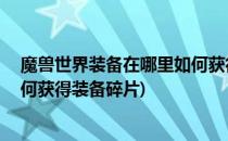 魔兽世界装备在哪里如何获得装备(魔兽世界装备在哪里,如何获得装备碎片)