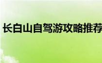 长白山自驾游攻略推荐(长白山自驾旅游攻略)