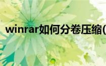 winrar如何分卷压缩(winrar怎样分卷压缩)