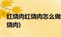 红烧肉红烧肉怎么做(红烧肉红烧肉怎么做红烧肉)