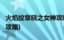 火焰纹章晓之女神攻略(wii火焰纹章晓之女神攻略)