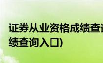 证券从业资格成绩查询入口?(证券从业资格成绩查询入口)