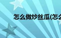 怎么做炒丝瓜(怎么做炒丝瓜不出汤)
