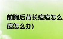 前胸后背长痘痘怎么办(青少年前胸后背长痘痘怎么办)