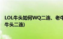 LOL牛头如何WQ二连、老牛如何提高WQ成功率(英雄联盟牛头二连)