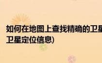 如何在地图上查找精确的卫星定位(如何在地图上查找精确的卫星定位信息)