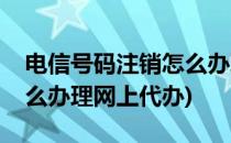 电信号码注销怎么办理网上(电信号码注销怎么办理网上代办)