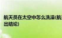 航天员在太空中怎么洗澡(航天员在太空中怎么洗澡怎么写得出结论)