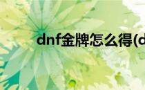 dnf金牌怎么得(dnf金牌还有用吗)