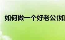 如何做一个好老公(如何做一个好老公书籍)