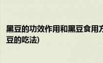 黑豆的功效作用和黑豆食用方法(黑豆的功效与作用及禁忌黑豆的吃法)