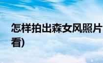 怎样拍出森女风照片(怎样拍出森女风照片好看)