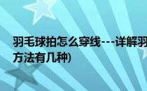 羽毛球拍怎么穿线---详解羽毛球拍穿线步骤(羽毛球拍穿线方法有几种)