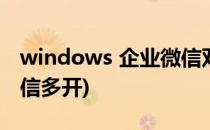 windows 企业微信双开/多开(Windows 微信多开)