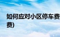 如何应对小区停车费(如何应对小区停车费收费)
