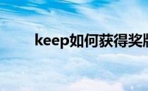 keep如何获得奖牌(keep线上奖牌)
