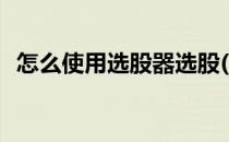 怎么使用选股器选股(怎样使用选股器选股)