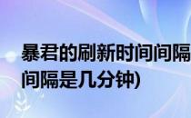 暴君的刷新时间间隔是多少(暴君的刷新时间间隔是几分钟)