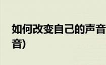 如何改变自己的声音(女生如何改变自己的声音)
