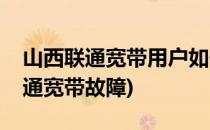 山西联通宽带用户如何报修宽带故障(太原联通宽带故障)